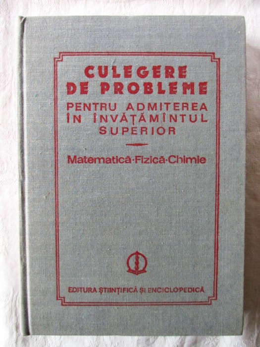 &quot;CULEGERE DE PROBLEME PENTRU ADMITEREA IN INVATAMANTUL SUPERIOR Matematica-Fizica-Chimie&quot;, 1984. Probleme rezolvate. Carte noua