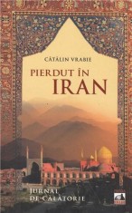 Pierdut in Iran. Jurnal de calatorie | Catalin Vrabie
