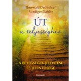 &Uacute;t a teljess&eacute;ghez - A betegs&eacute;gek jelent&eacute;se &eacute;s jelentős&eacute;ge - Thorwald Dethlefsen