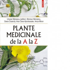Plante medicinale de la A la Z (editia a IV-a revazuta si adaugita) - Ursula Stanescu, Monica Hancianu, Oana Cioanca, Ana Clara Aprotosoaie, Anca Miro