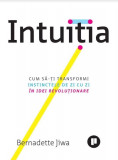 Intuitia Cum sa-ti transformi instinctele de zi cu zi in idei revolutionare