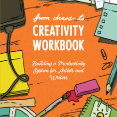 From Chaos to Creativity Workbook: Building a Productivity System for Artists and Writers