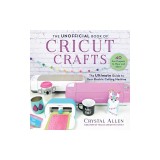 Unofficial Book of Cricut Crafts: Fun &amp; Easy Projects for Your Electronic Cutting Machine
