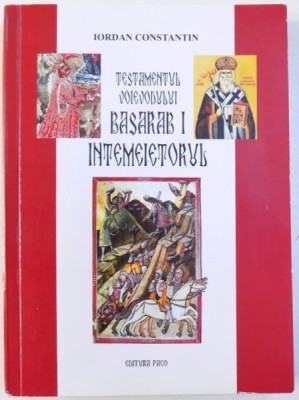 TESTAMENTUL VOIEVODULUI BASARAB I INTEMEIETORUL - ROMAN de IORDAN CONSTANTIN , 2009 foto