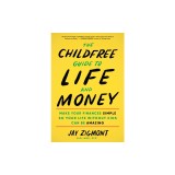 The Childfree Guide to Life and Money: Make Your Finances Simple So Your Life Without Kids Can Be Amazing