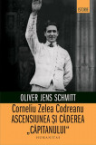 Corneliu Zelea Codreanu. Ascensiunea și căderea &bdquo;Căpitanului&rdquo; - Paperback brosat - Oliver Jens Schimtt - Humanitas, 2022