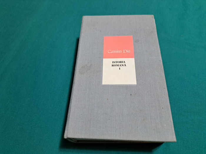 CASSIUS DIO *ISTORIA ROMANĂ / VOL. I + HĂRȚI / 1973 *