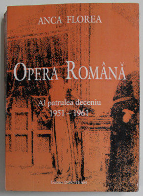 OPERA ROMANA , AL PATRULEA DECENIU 1951-1961 de ANCA FLOREA , ANII &amp;#039;2000, DEDICATIE * foto