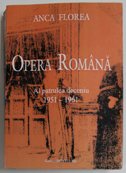 OPERA ROMANA , AL PATRULEA DECENIU 1951-1961 de ANCA FLOREA , ANII &#039;2000, DEDICATIE *