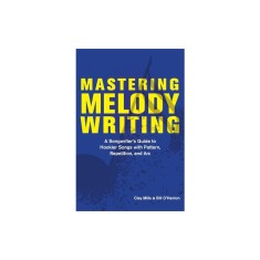 Mastering Melody Writing: A Songwriter's Guide to Hookier Songs with Pattern, Repetition, and ARC