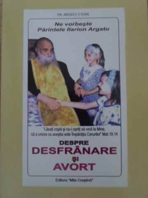 NE VORBESTE PARINTELE ILARION ARGATU DESPRE DESFRANARE SI AVORT-IOAN V. ARGATU-306020 foto