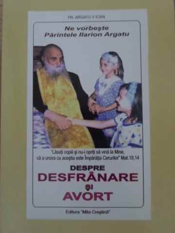 NE VORBESTE PARINTELE ILARION ARGATU DESPRE DESFRANARE SI AVORT-IOAN V. ARGATU-306020