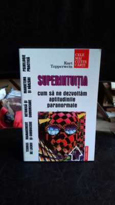 SUPERINTUITIA. CUM SA NE DEZVOLTAM APTITUDINILE PARANORMALE - KURT TEPPERWEIN foto