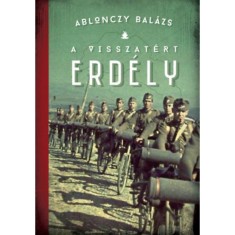 A visszat&eacute;rt Erd&eacute;ly - 1940-1944 - 3. kiad&aacute;s - Ablonczy Bal&aacute;zs