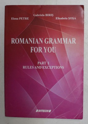 ROMANIAN GRAMMAR FOR YOU - PART I - RULES AND EXCEPTIONS by GABRIELA BIRIS ...ELISABETA SOSA , 2015 * PREZINTA URME DE UZURA foto
