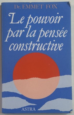 LE POUVOIR PAR LA PENSEE CONSTRUCTIVE par Dr. EMMET FOX , 1998, PREZINTA SUBLINIERI * foto