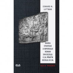 Marea strategie a Imperiului Roman din secolul I e. n. pana in secolul III e. n. - Edward N. Luttwak