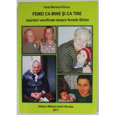 FEMEI CA MINE SI CA TINE , ISTORISIRI VERSIFICATE DESPRE FEMEILE BIBLIEI de PAVEL MARIANA - FLORICA , 2011