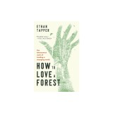 How to Love a Forest: The Bittersweet Work of Tending a Changing World