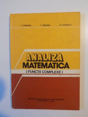 ANALIZA MATEMATICA , FUNCTII COMPLEXE de P. HAMBURG , P. MOCANU , N. NEGOIESCU , BUCURESTI 1982 foto