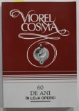 60 DE ANI IN LOJA OPEREI de VIOREL COSMA , CRONICI MUZICALE DE OPERA , OPERETA , MUSICAL , BALET ( 1946 - 1980 ) , VOLUMUL I , 2007, DEDICATIE *