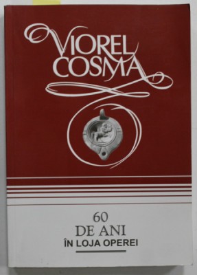 60 DE ANI IN LOJA OPEREI de VIOREL COSMA , CRONICI MUZICALE DE OPERA , OPERETA , MUSICAL , BALET ( 1946 - 1980 ) , VOLUMUL I , 2007, DEDICATIE * foto