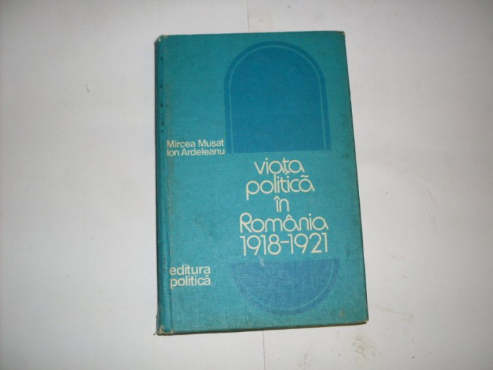 Viata Politica In Romania 1918-1921 - Mircea Musat, Ion Ardeleanu , 20913