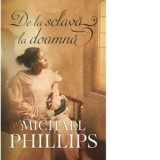 De la sclava la doamna. Volumul 2 - MICHAEL PHILLIPS, Mihaela Tocut