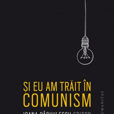 Și eu am trăit în comunism - Paperback brosat - Ioana Pârvulescu - Humanitas