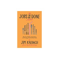 The Jobs to Be Done Playbook: Align Your Markets, Organization, and Strategy Around Customer Needs