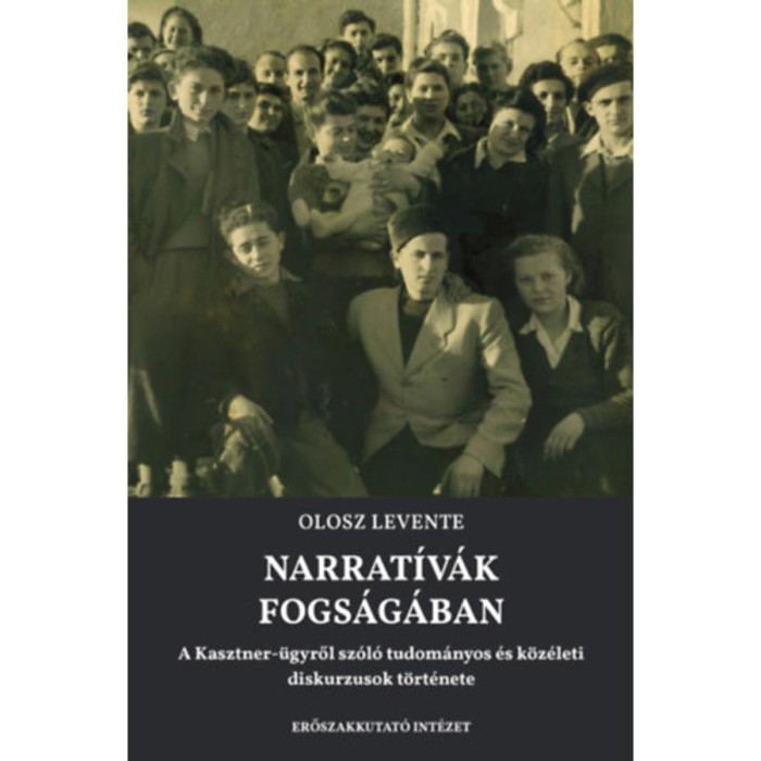 Narrat&iacute;v&aacute;k fogs&aacute;g&aacute;ban - A Kasztner-&uuml;gyről sz&oacute;l&oacute; tudom&aacute;nyos &eacute;s k&ouml;z&eacute;leti diskurzusok t&ouml;rt&eacute;nete - Olosz Levente