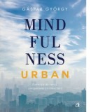 Mindfulness urban. Exercitii de curaj, compasiune si conectare - Gaspar Gyorgy