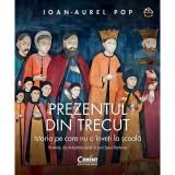 Prezentul din trecut. Istoria pe care nu o inveti la scoala. Romanii, din antichitate pana in zorii epocii moderne, Ioan-Aurel Pop