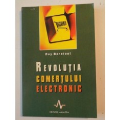 REVOLUTIA COMERTULUI ELECTRONIC , DESCOPERITI NOUA LUME A TEHNOLOGIEI SI A MARKETINGULUI de COY BAREFOOT , 2004