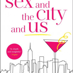 Sex and the City and Us: How Four Single Women Changed the Way We Think, Live, and Love