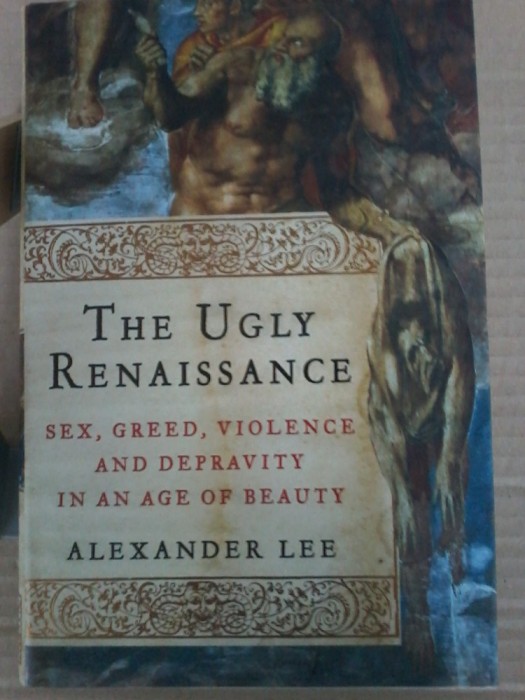 Alexander Lee - The ugly renaissance. Sex, greed, violence and depravity
