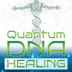Quantum DNA Healing: Consciousness Techniques for Altering Your Genetic Destiny