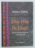 DIN OAS IN PASTI , ALBUM FOTOETNOGRAFIC TARA OASULUI de REMUS TIPLEA , 2017 , TEXT IN ROMANA SI ENGLEZA