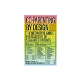 Co-Parenting by Design: The Definitive Guide for Divorced or Separated Parents