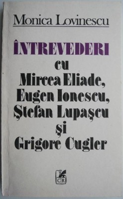 Intrevederi cu Mircea Eliade, Eugen Ionescu, Stefan Lupascu si Grigore Cugler &amp;ndash; Monica Lovinescu foto