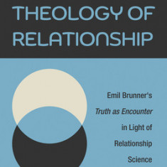 Towards a Theology of Relationship: Emil Brunner's Truth as Encounter in Light of Relationship Science