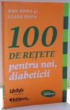 100 DE RETETE PENTRU NOI , DIABETICI de DAN POPA SI LUIZA POPA , 2013