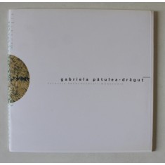 GABRIELA PATULEA - DRAGUT , CATALOG DE EXPOZITIE , 2007