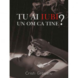 Tu ai iubi un om ca tine? - Cristi Grosaru