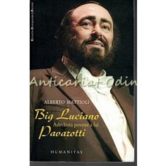 Big Luciano. Adevarata Poveste A Lui Pavarotti - Alberto Mattioli