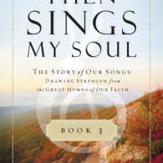 Then Sings My Soul, Book 3: The Story of Our Songs: Drawing Strength from the Great Hymns of Our Faith