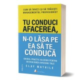 Tu conduci afacerea, n-o lasa pe ea sa te conduca. Editia 2 - Clay Mathile