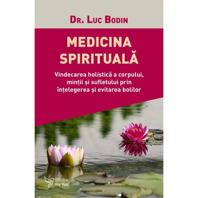 Medicina spirituala. Vindecarea holistica a corpului, mintii si sufletului prin intelegerea si evitarea bolilor , Dr. Luc Bodin foto