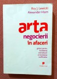 Arta negocierii in afaceri. Editura Publica, 2008 - Roy J. Lewicki, Alexander Hiam