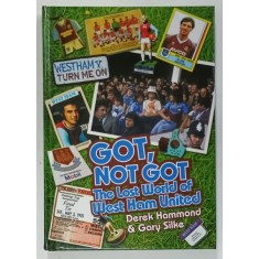 GOT , NOT GOT , THE LOST WORLD OF WEST HAM UNITED by DEREK HAMMOND and GARY SILKE , 2018